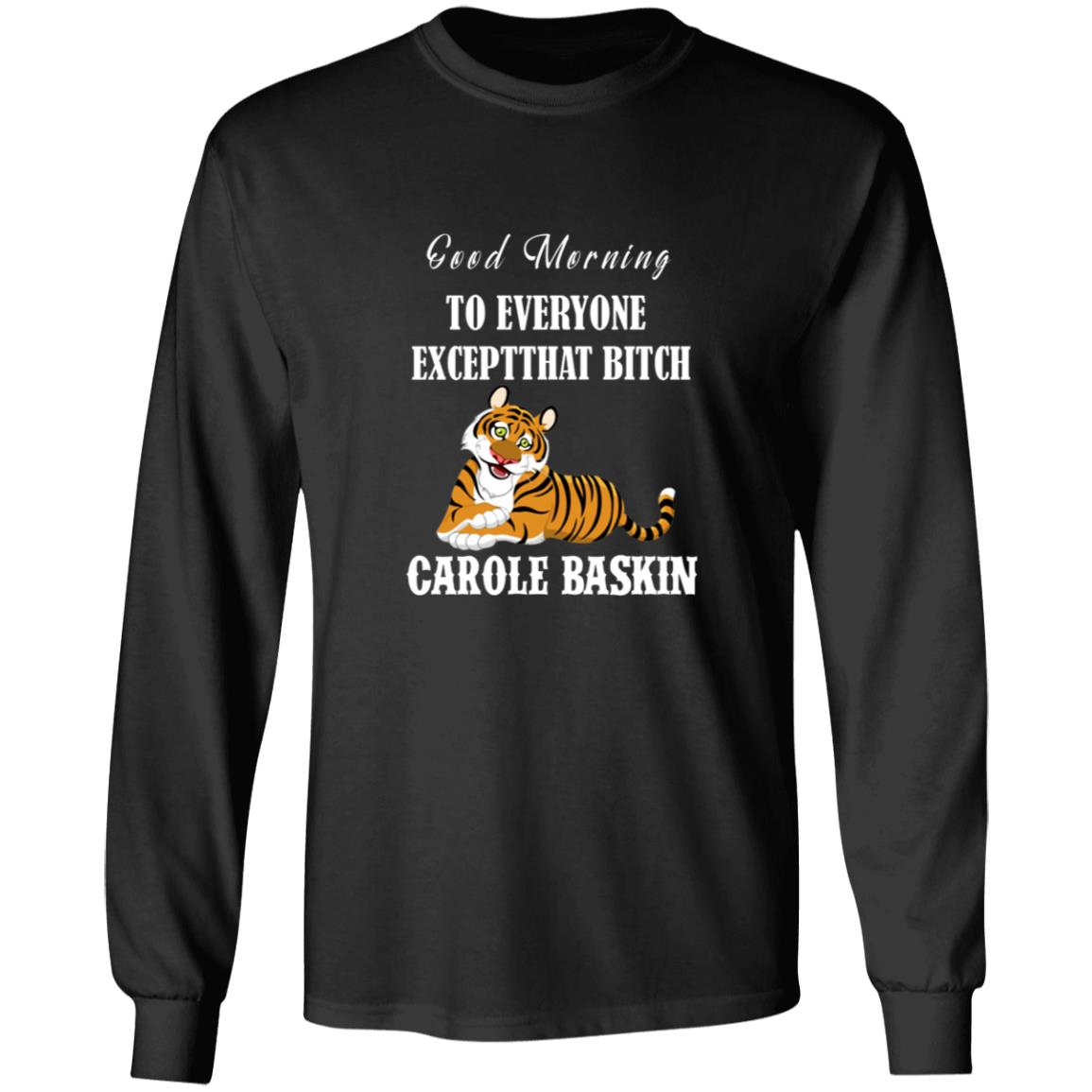 Good Morning to Everyone except That bich Carole Baskin G240 LS Ultra Cotton T-Shirt