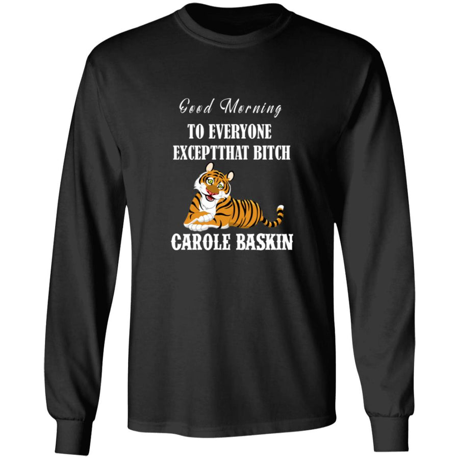 Good Morning to Everyone except That bich Carole Baskin G240 LS Ultra Cotton T-Shirt