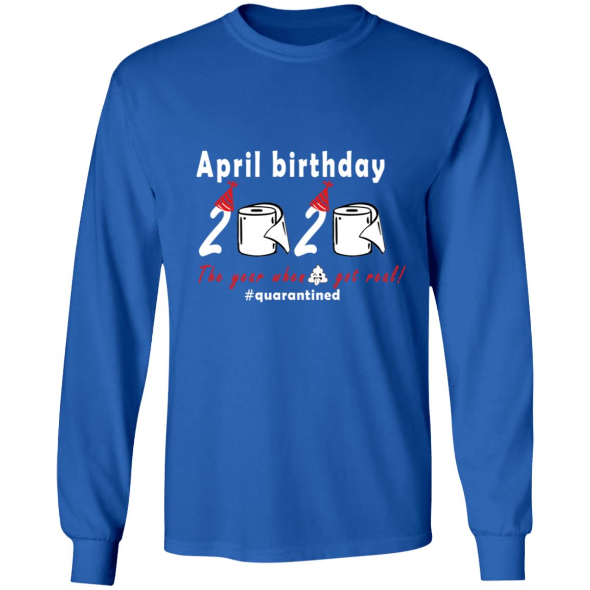 April Birthday 2020 The Year When Shit Got Real G240 LS Ultra Cotton T-Shirt