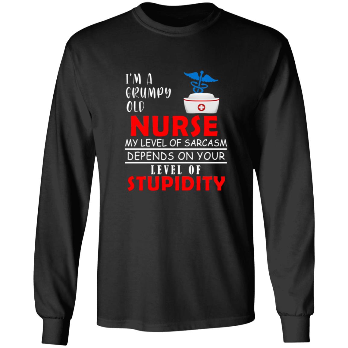 I'm a grumpy old nurse my lever of sarcasm depends on your lever of G240 LS Ultra Cotton T-Shirt