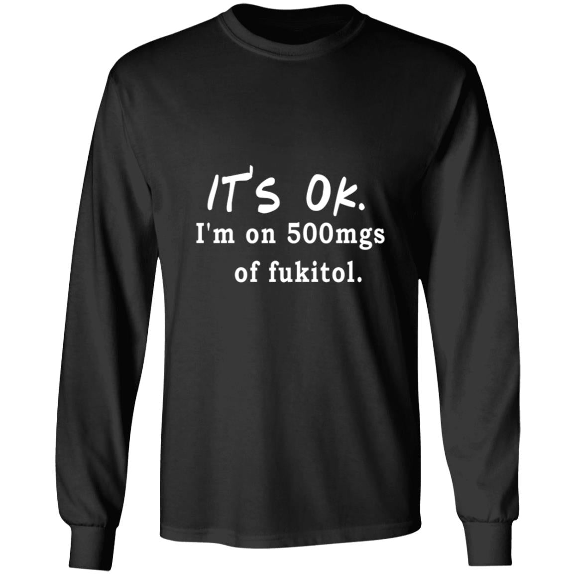 Its OK Im On 500mgs Of Fukitol G240 LS Ultra Cotton T-Shirt