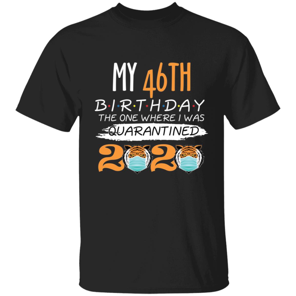 My 46th Birthday The One Where I was Quarantined Tiger King Birthday-30 G500 5.3 oz. T-Shirt