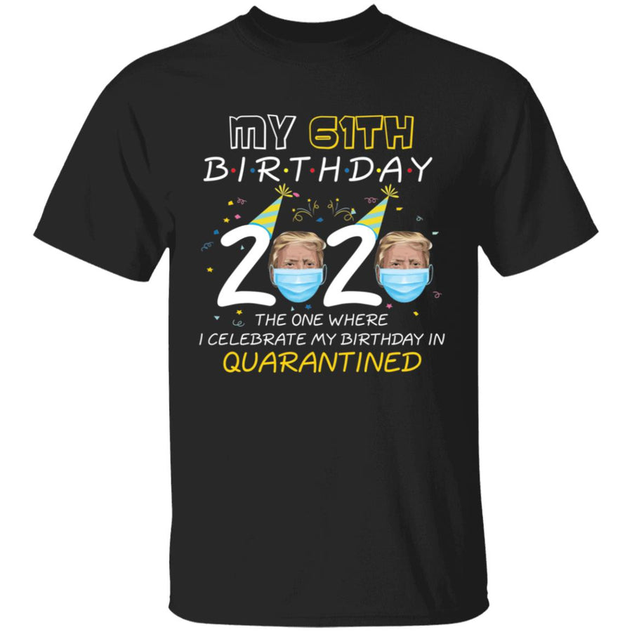 My 61th Birthday 2020 Trump The one Where I Celebrate My Birthday in Quarantine-45 G500 5.3 oz. T-Shirt