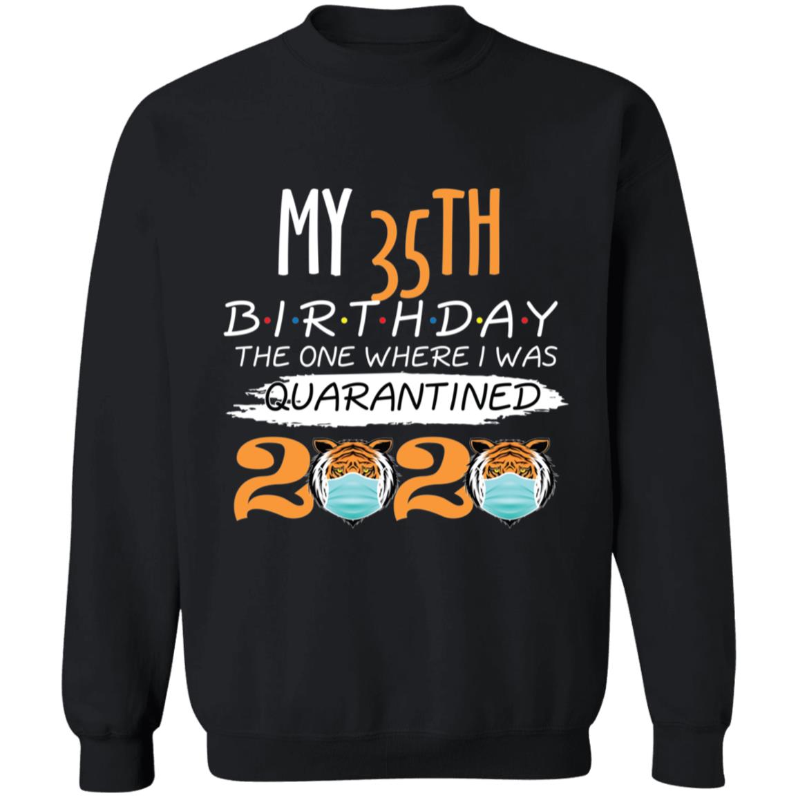 My 35th Birthday The One Where I was Quarantined Tiger King Birthday-19 G180 Crewneck Pullover Sweatshirt  8 oz.