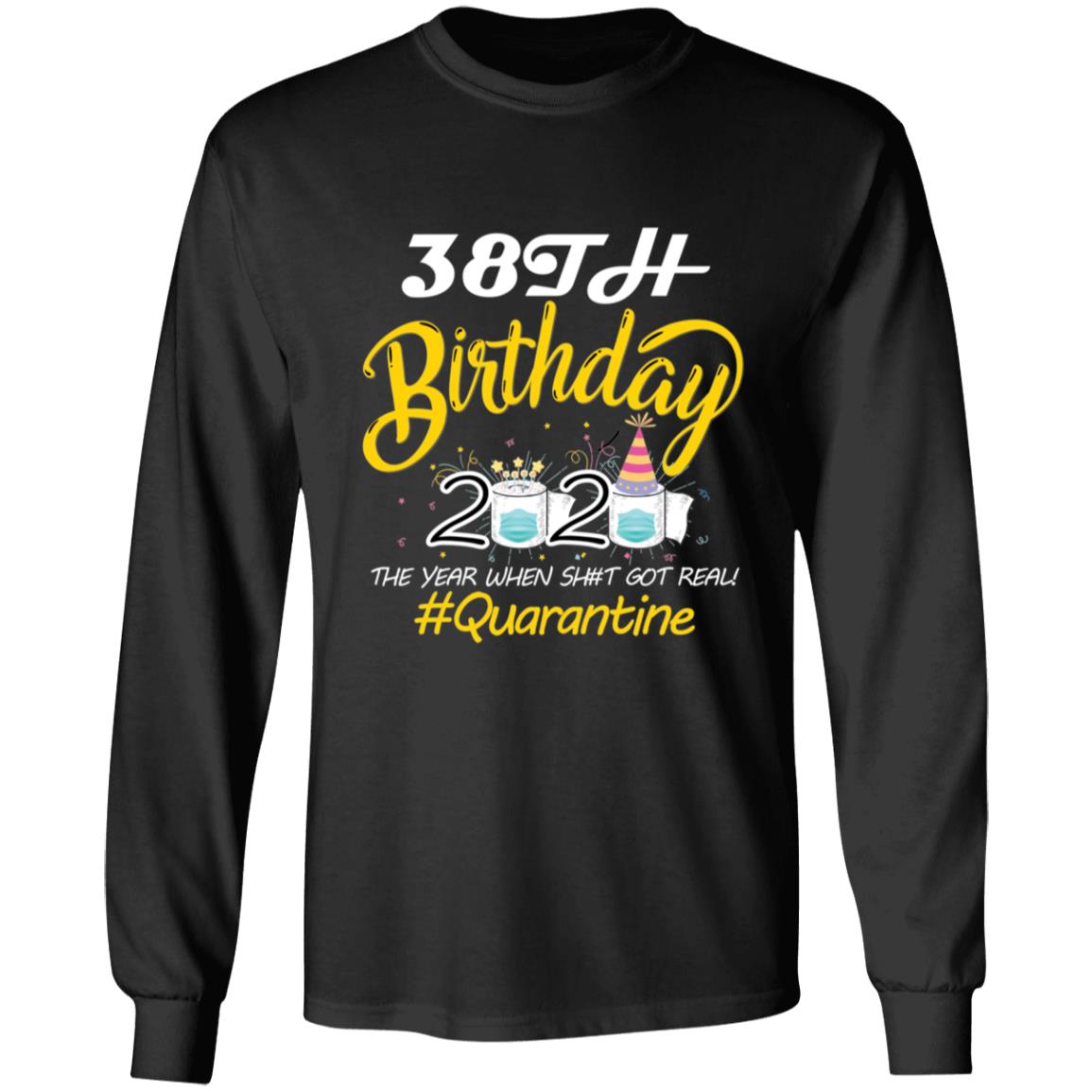 38th Birthday 2020 The Year When Shit Got Real Quarantine-21 G240 LS Ultra Cotton T-Shirt