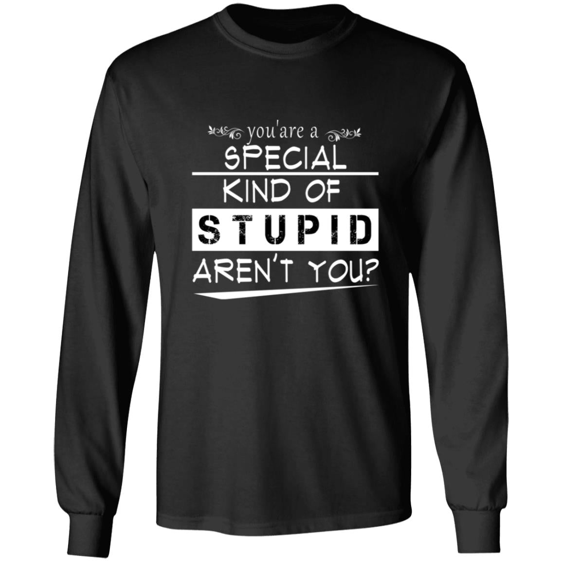 You're a special kind of stupid aren't you G240 LS Ultra Cotton T-Shirt