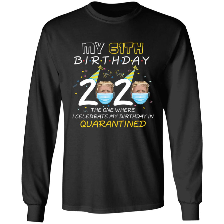 My 61th Birthday 2020 Trump The one Where I Celebrate My Birthday in Quarantine-45 G240 LS Ultra Cotton T-Shirt