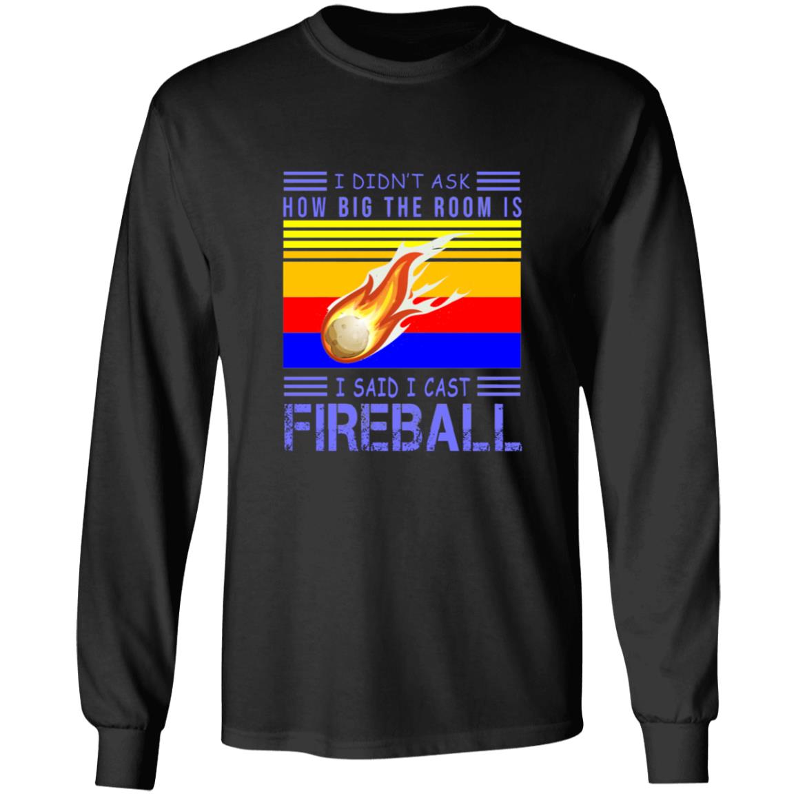 I didn't ask how big the room is i sad i cast fireball G240 LS Ultra Cotton T-Shirt