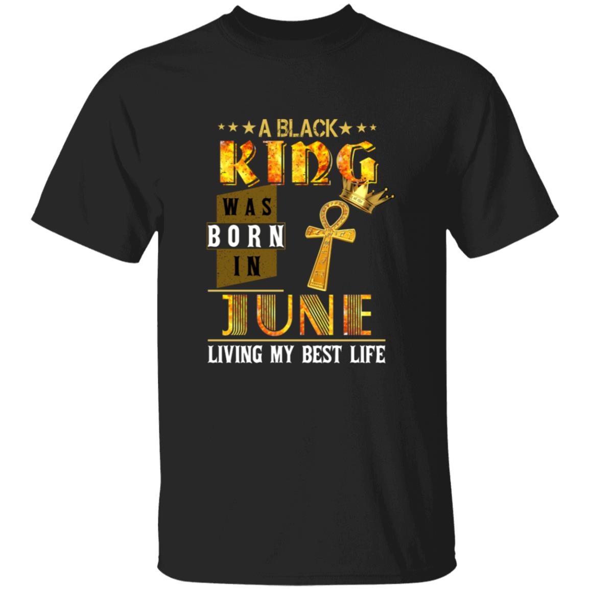 A black king was born in june living my best life G500 5.3 oz. T-Shirt
