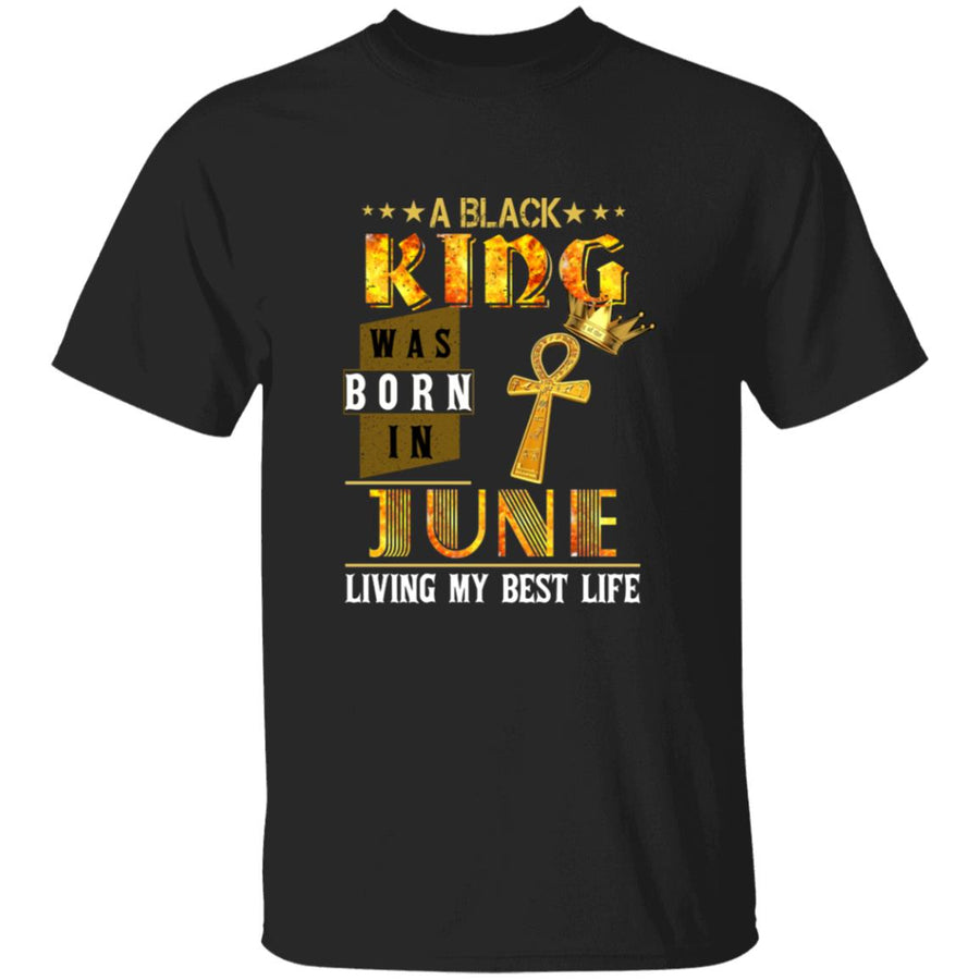 A black king was born in june living my best life G500 5.3 oz. T-Shirt