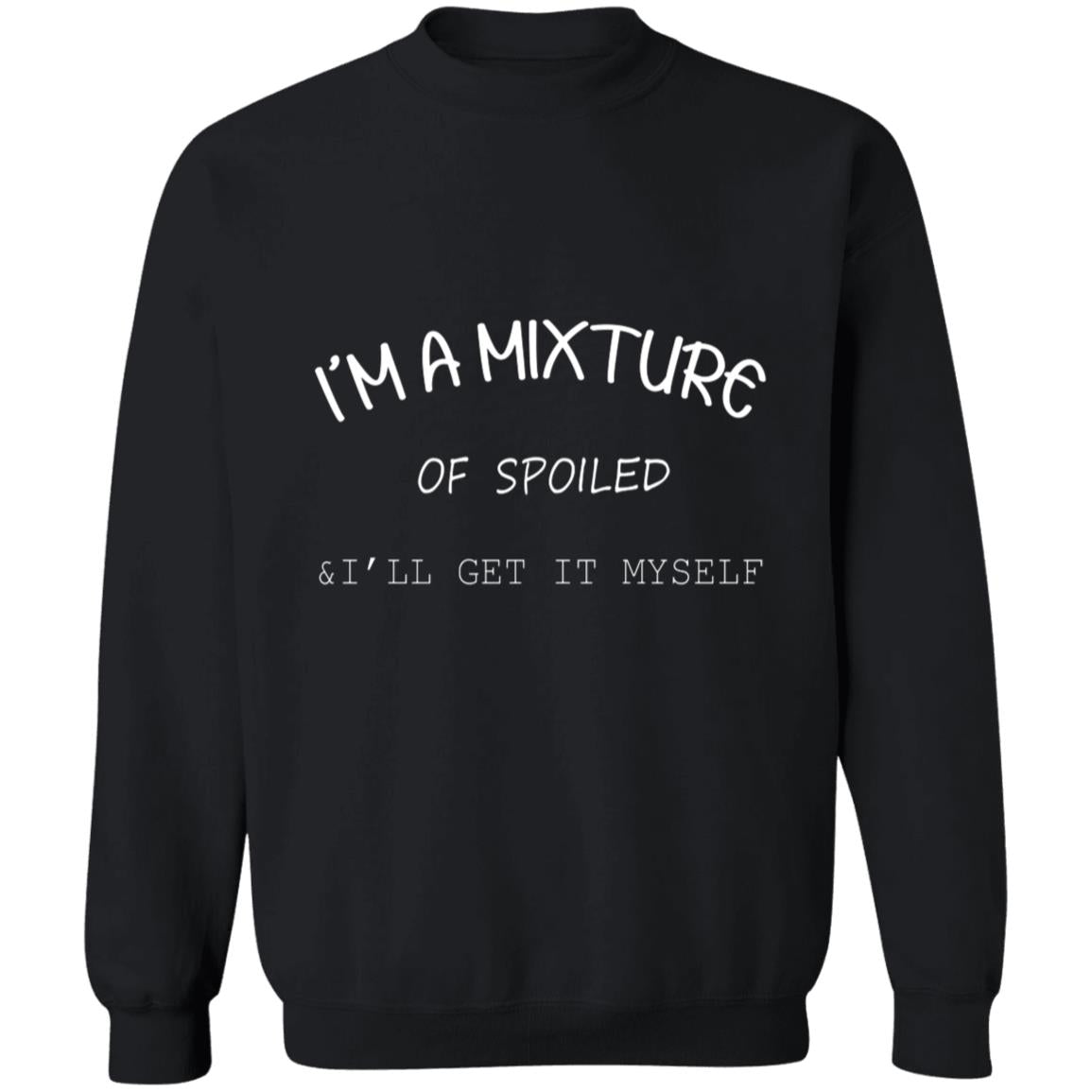 I'm a mixture of spoiled i'll get it my self G180 Crewneck Pullover Sweatshirt  8 oz.
