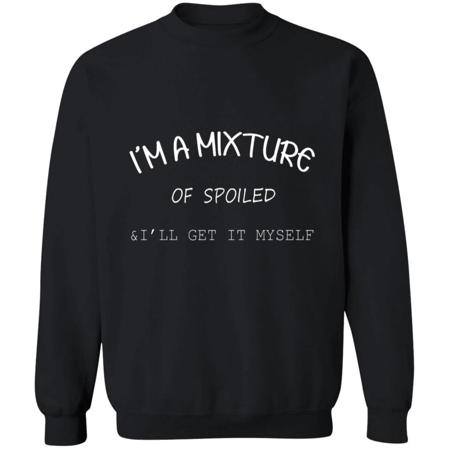 I'm a mixture of spoiled i'll get it my self G180 Crewneck Pullover Sweatshirt  8 oz.