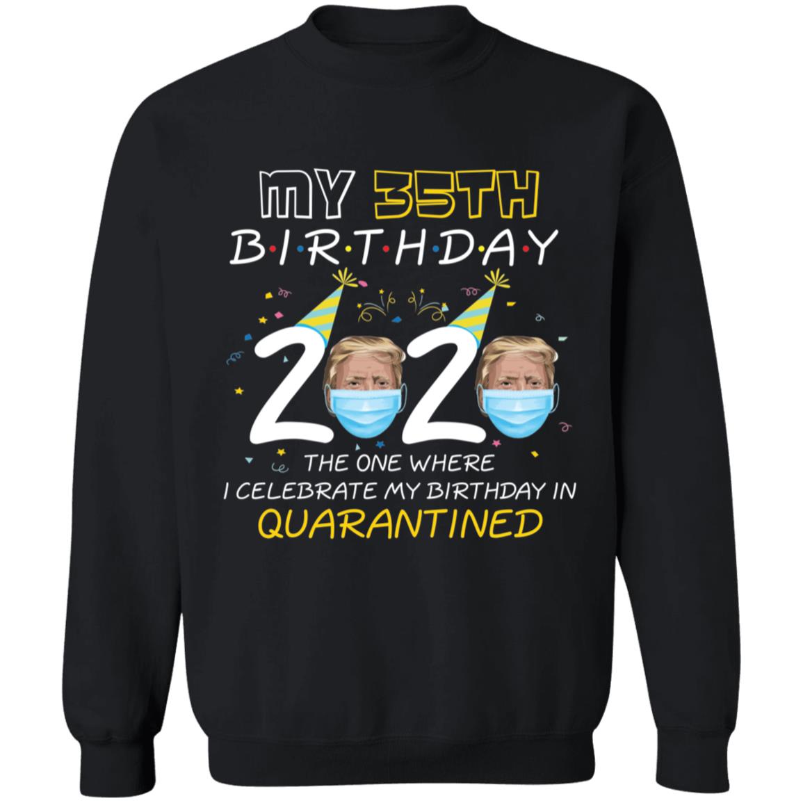 My 35th Birthday 2020 Trump The one Where I Celebrate My Birthday in Quarantine-19 G180 Crewneck Pullover Sweatshirt  8 oz.