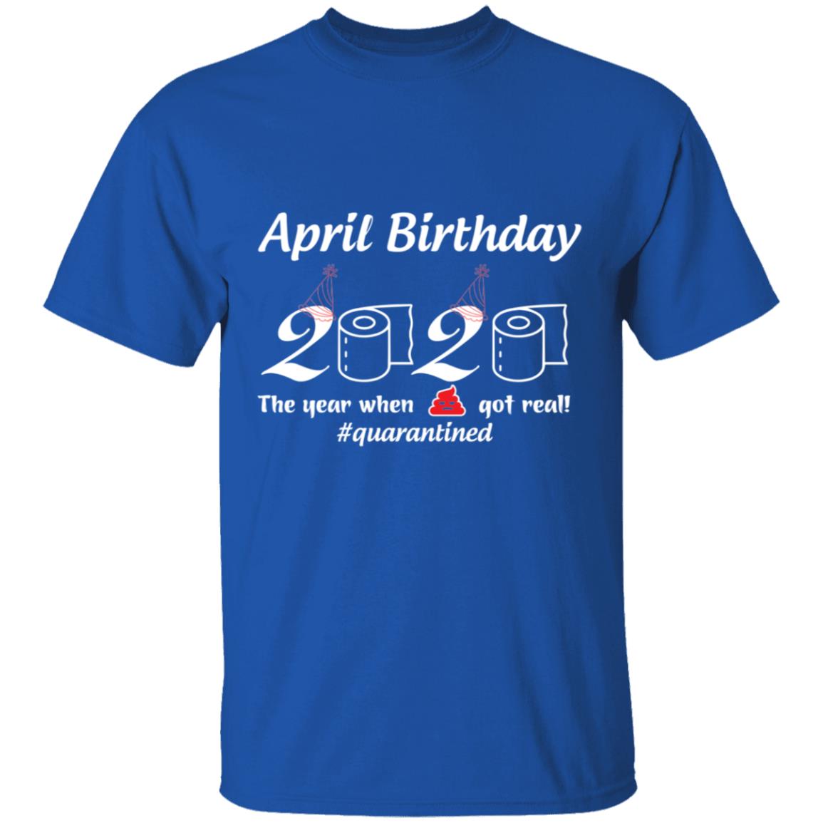 April Birthday 2020 The Year When Shit Got Real-01-01 G500 5.3 oz. T-Shirt