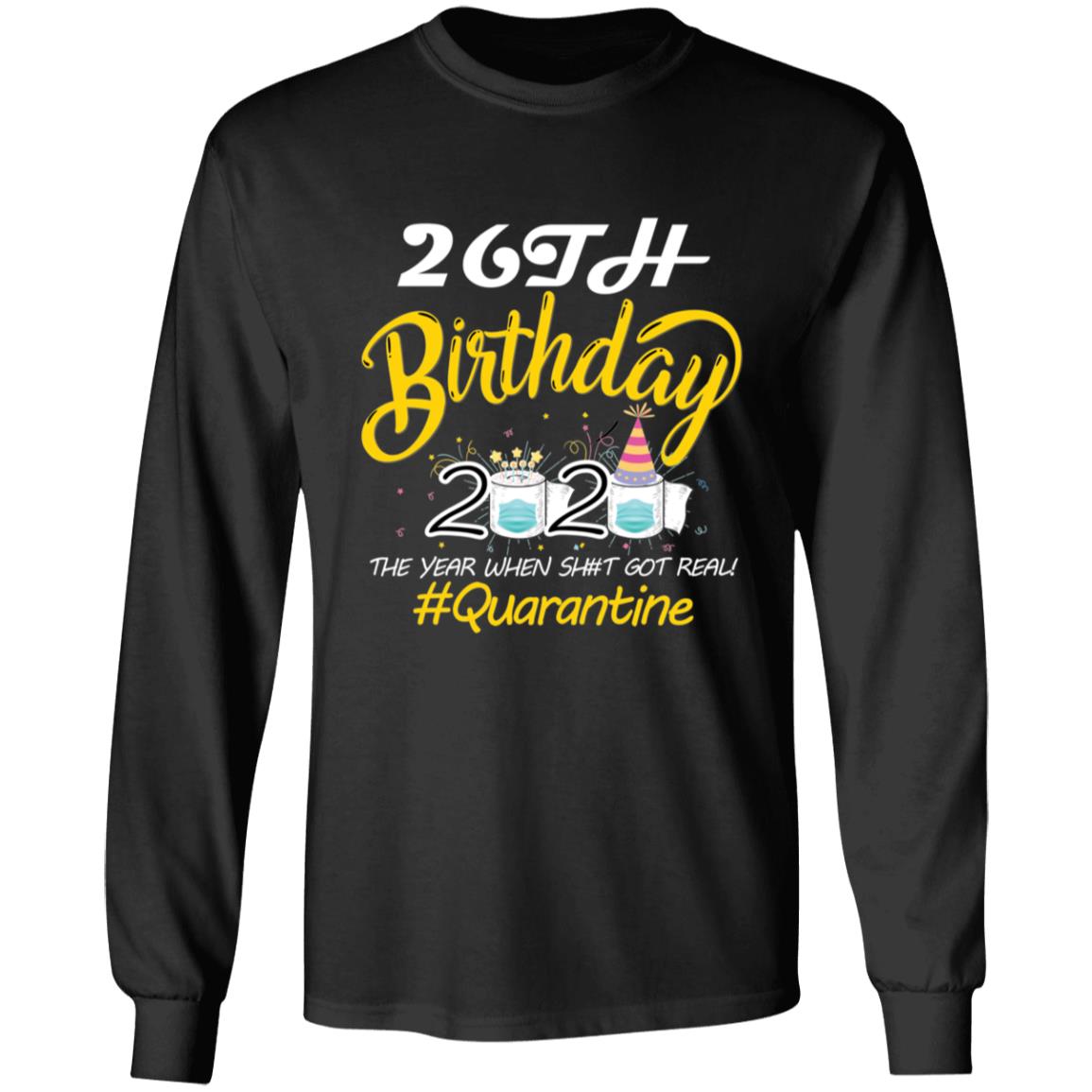 26th Birthday 2020 The Year When Shit Got Real Quarantine-09 G240 LS Ultra Cotton T-Shirt