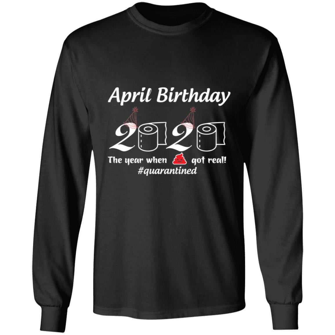 April Birthday 2020 The Year When Shit Got Real-01-01 G240 LS Ultra Cotton T-Shirt