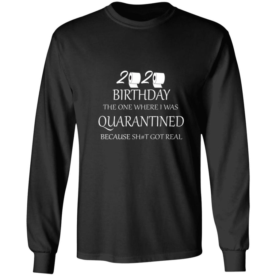 82020 birthday the one where i was quarantined because shit got real G240 LS Ultra Cotton T-Shirt