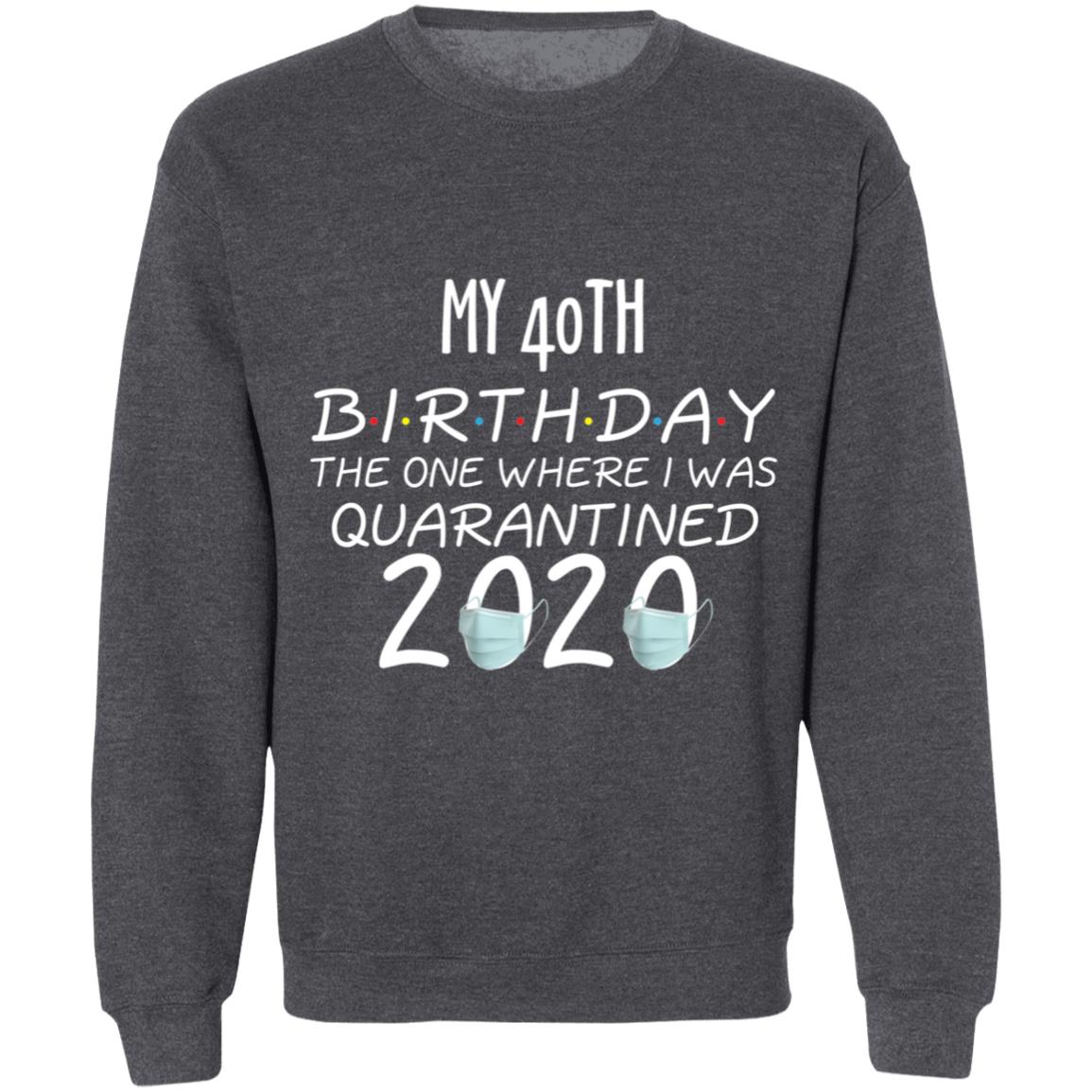 my 40th birthday the one where one where i was quarantine 2020-01 G180 Crewneck Pullover Sweatshirt  8 oz.