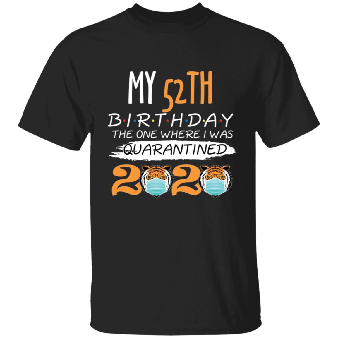 My 52th Birthday The One Where I was Quarantined Tiger King Birthday-36 G500 5.3 oz. T-Shirt