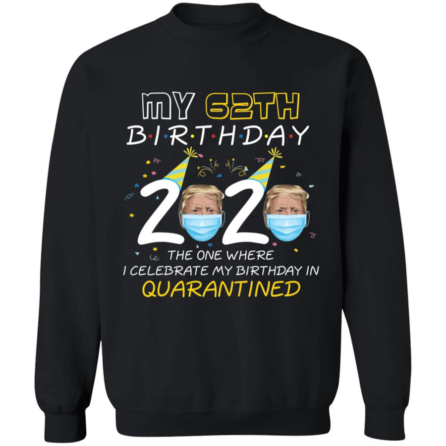 My 62th Birthday 2020 Trump The one Where I Celebrate My Birthday in Quarantine-46 G180 Crewneck Pullover Sweatshirt  8 oz.