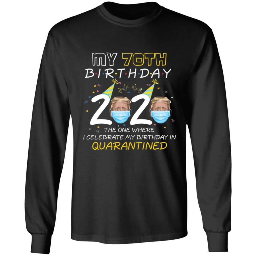 My 70th Birthday 2020 Trump The one Where I Celebrate My Birthday in Quarantine-54 G240 LS Ultra Cotton T-Shirt