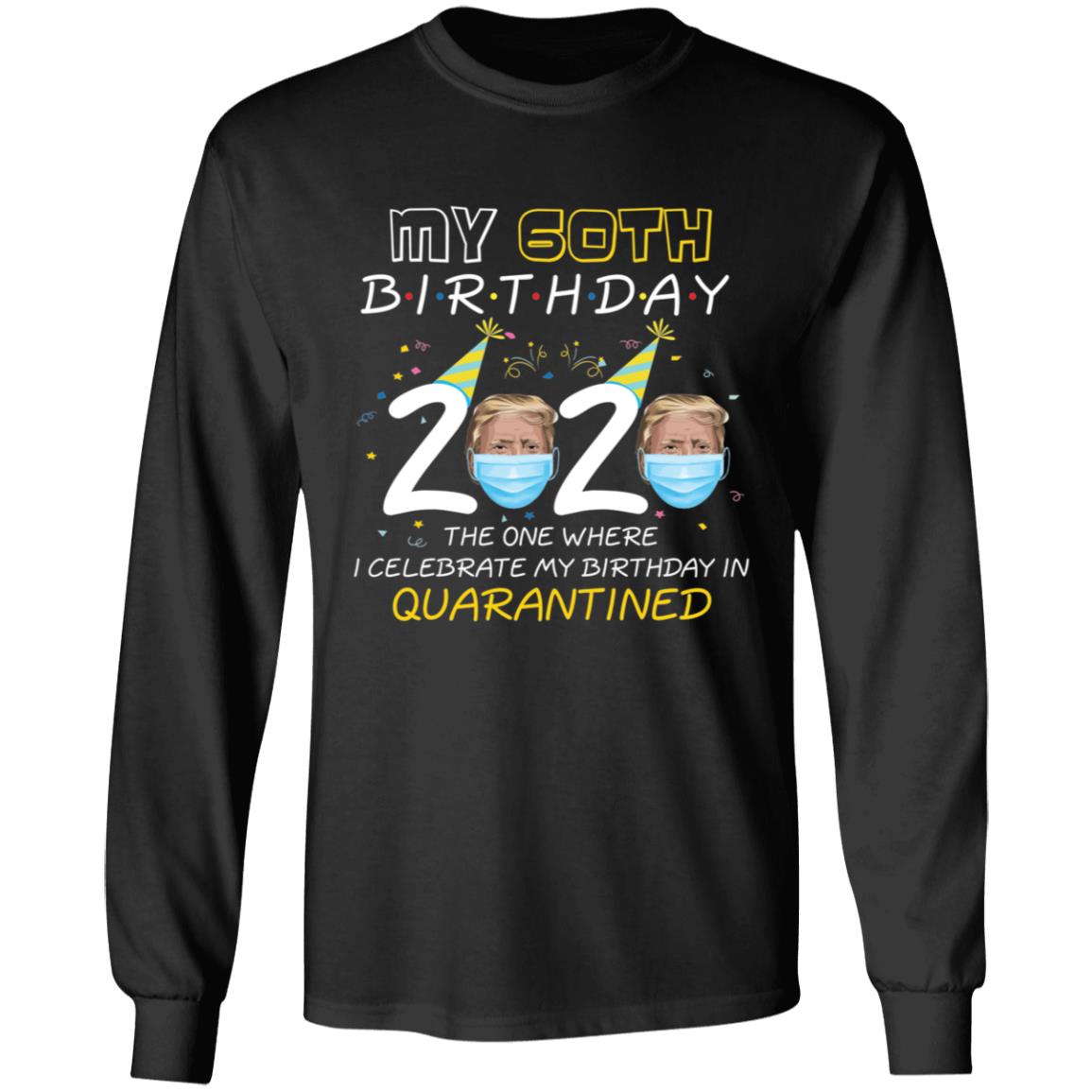 My 60th Birthday 2020 Trump The one Where I Celebrate My Birthday in Quarantine-44 G240 LS Ultra Cotton T-Shirt