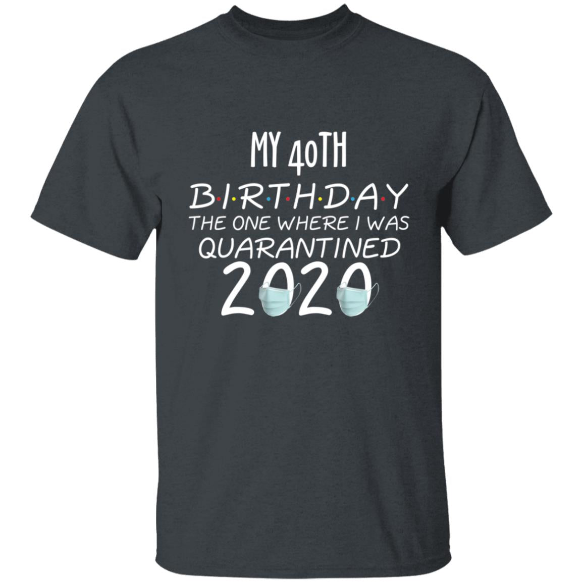 my 40th birthday the one where one where i was quarantine 2020-01 G500 5.3 oz. T-Shirt
