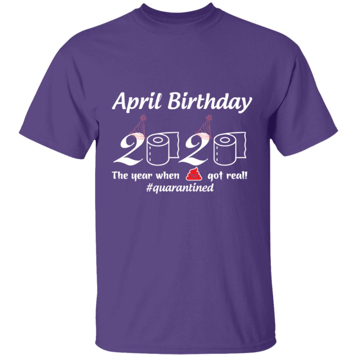 April Birthday 2020 The Year When Shit Got Real-01-01 G500 5.3 oz. T-Shirt