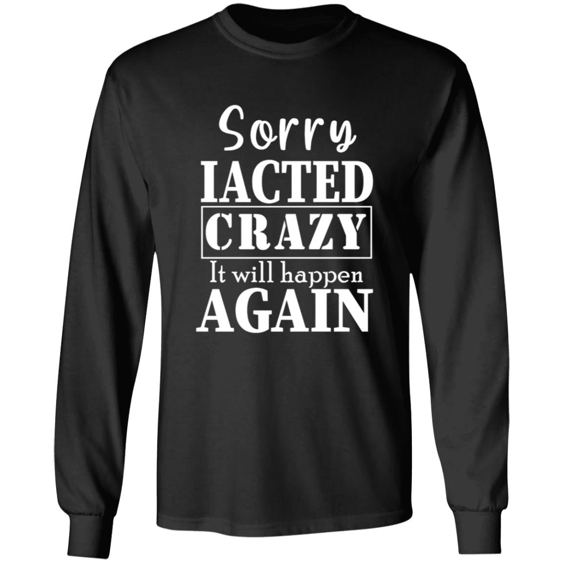 Sorry i acted crazy it will happen again G240 LS Ultra Cotton T-Shirt