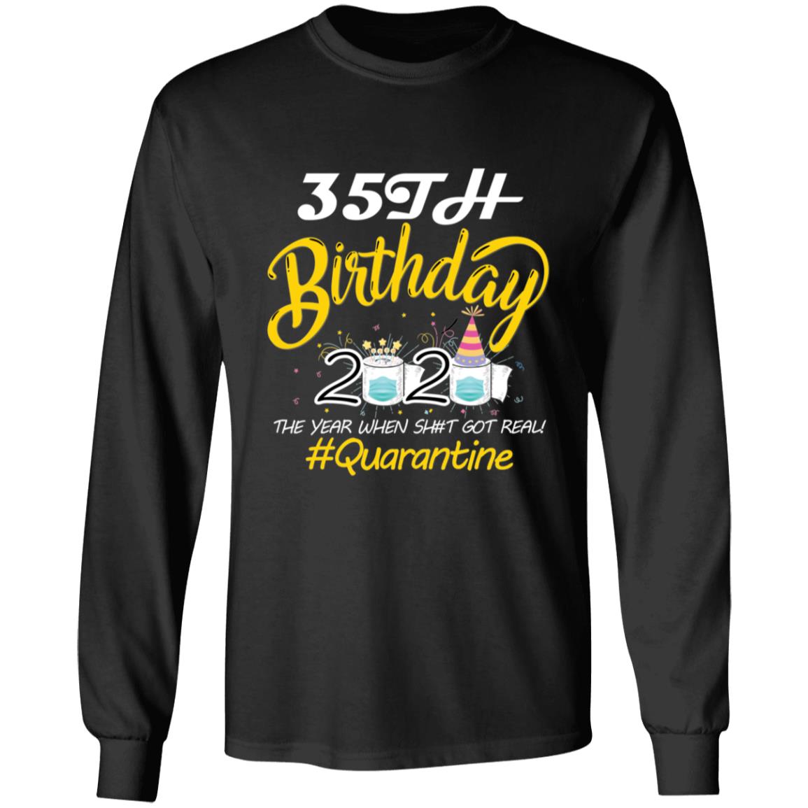 35th Birthday 2020 The Year When Shit Got Real Quarantine-18 G240 LS Ultra Cotton T-Shirt