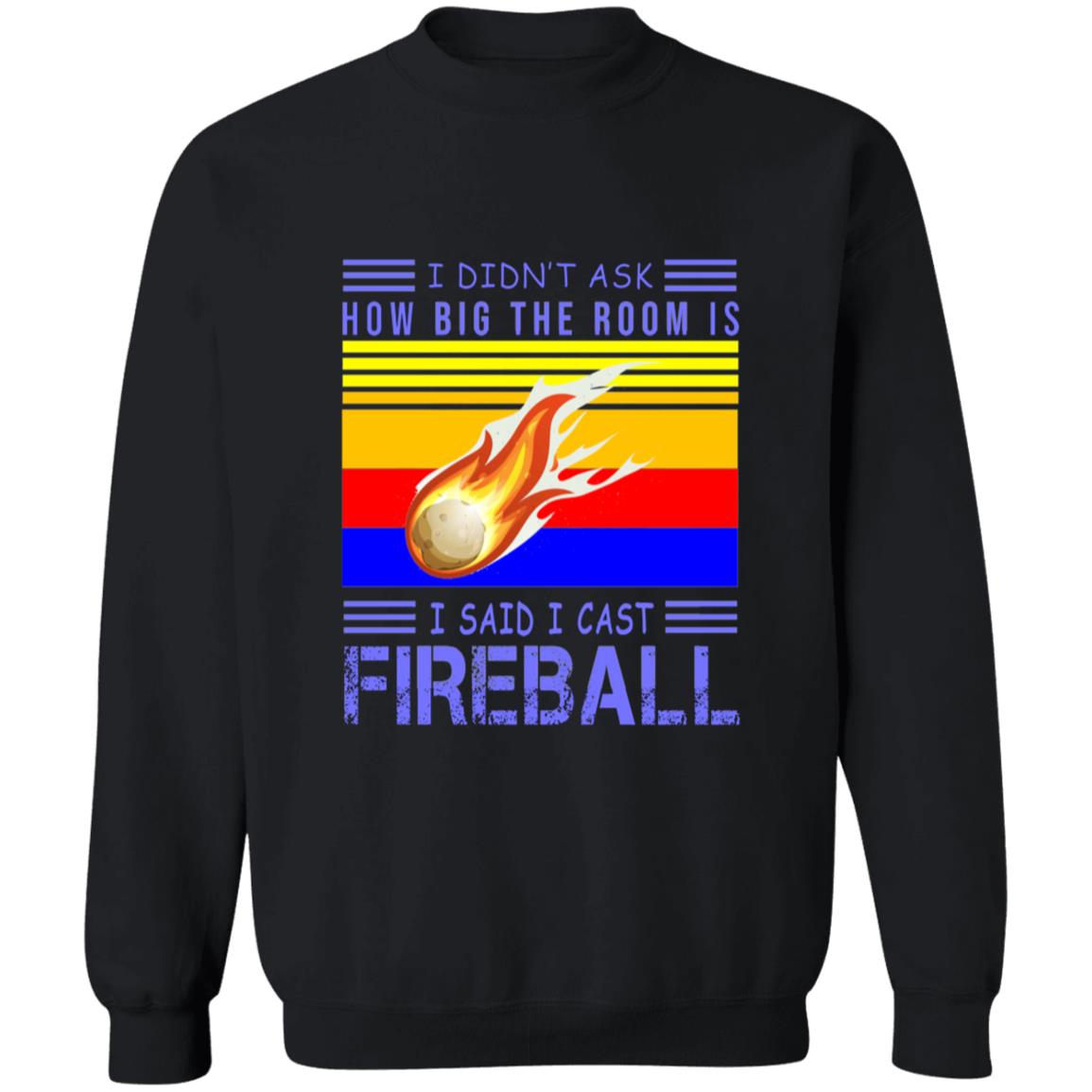 I didn't ask how big the room is i sad i cast fireball G180 Crewneck Pullover Sweatshirt  8 oz.