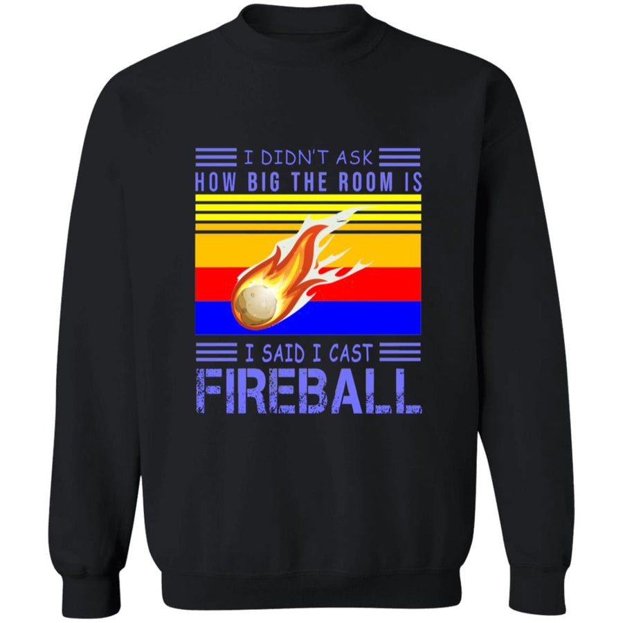 I didn't ask how big the room is i sad i cast fireball G180 Crewneck Pullover Sweatshirt  8 oz.