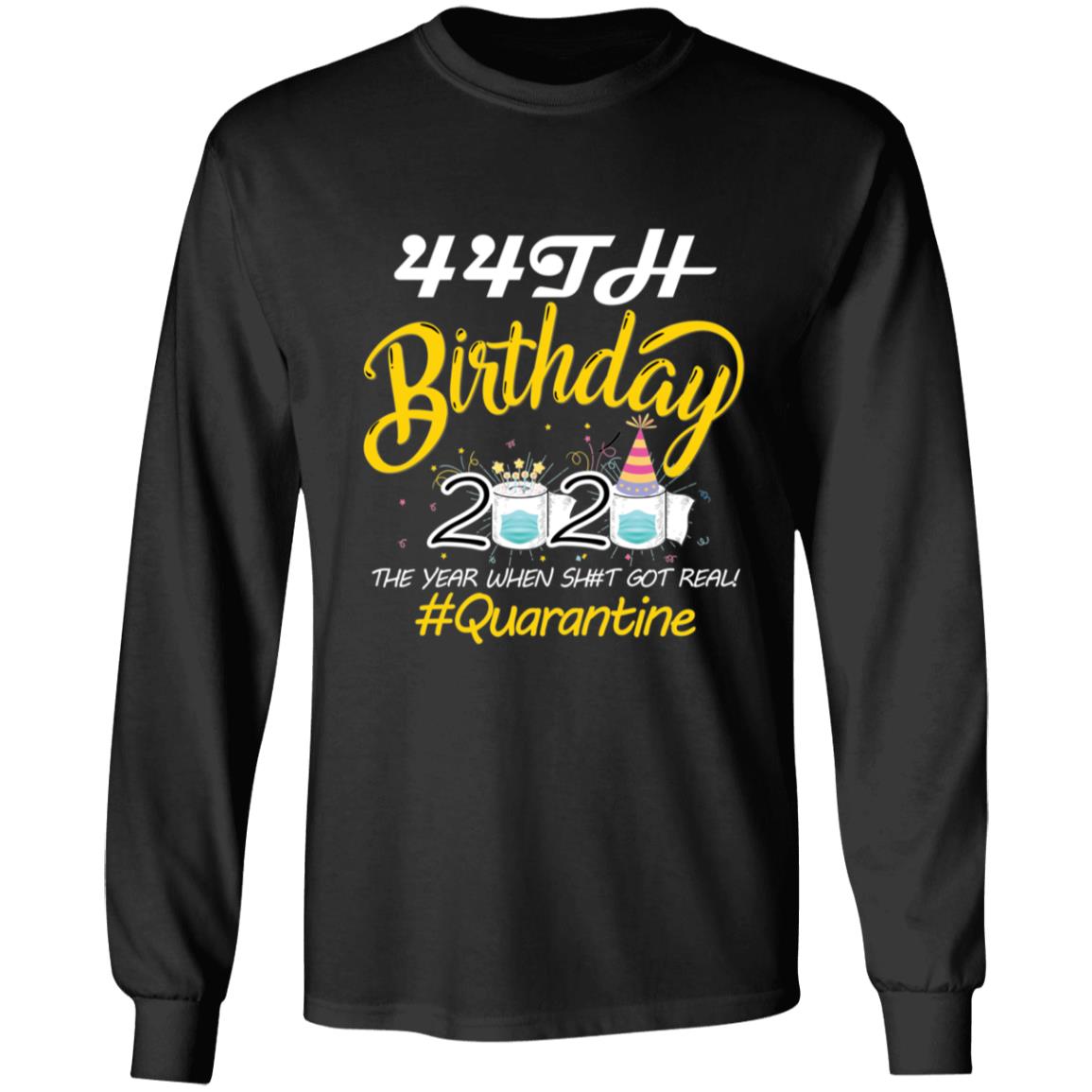 44th Birthday 2020 The Year When Shit Got Real Quarantine-27 G240 LS Ultra Cotton T-Shirt
