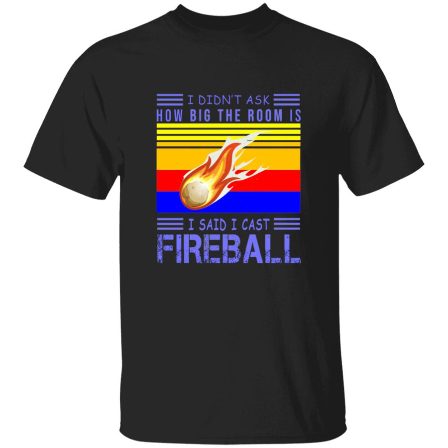 I didn't ask how big the room is i sad i cast fireball G500 5.3 oz. T-Shirt