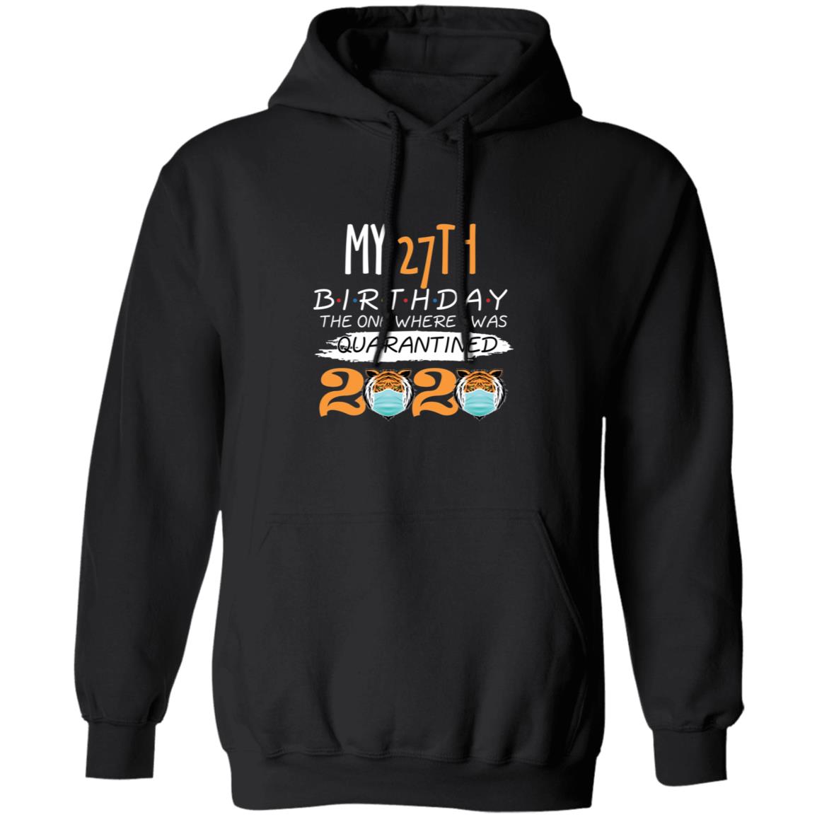 My 27th Birthday The One Where I was Quarantined Tiger King Birthday-11 G185 Pullover Hoodie 8 oz.