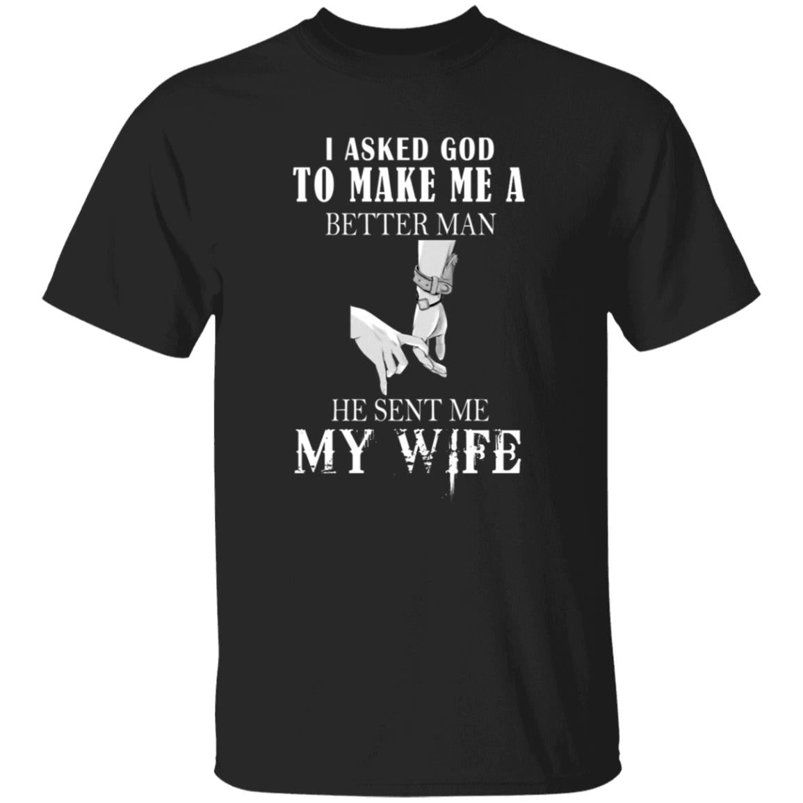 I ask god to make me a better man he sent me my wife G500 5.3 oz. T-Shirt
