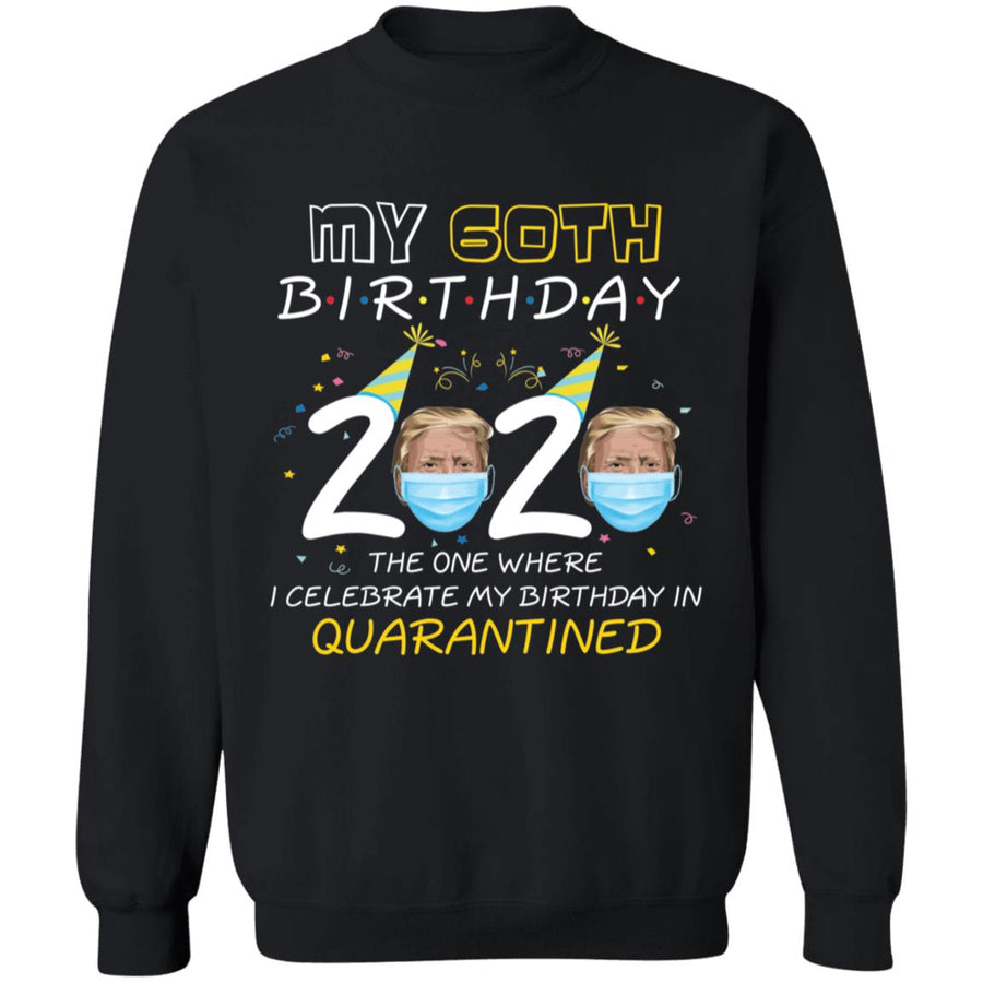 My 60th Birthday 2020 Trump The one Where I Celebrate My Birthday in Quarantine-44 G180 Crewneck Pullover Sweatshirt  8 oz.