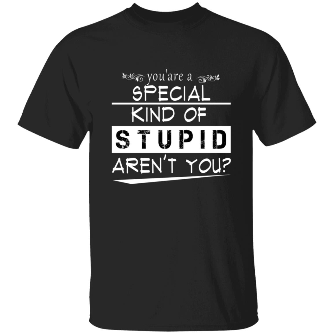 You're a special kind of stupid aren't you G500 5.3 oz. T-Shirt