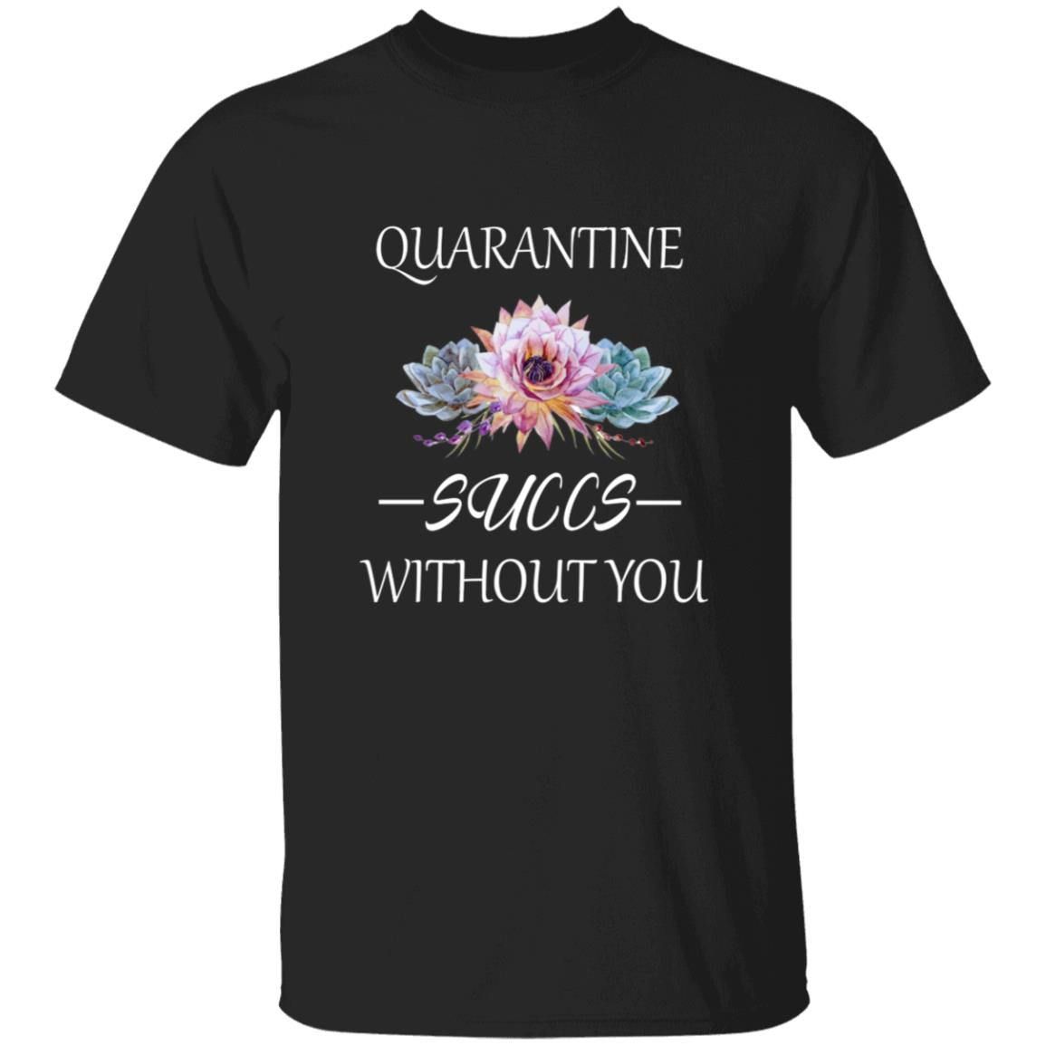 Quarantine succs without you G500 5.3 oz. T-Shirt