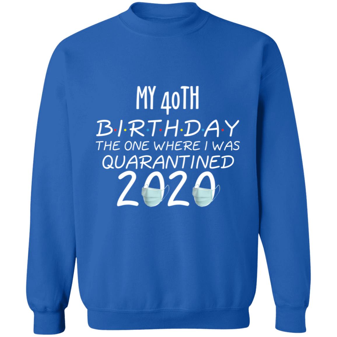 my 40th birthday the one where one where i was quarantine 2020-01 G180 Crewneck Pullover Sweatshirt  8 oz.