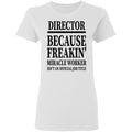 Director Because Freakin Miracle Worker Isn't An Official Job Title Director Because Freakin Miracle Worker Isn't an Official Job Title   T-Shirt