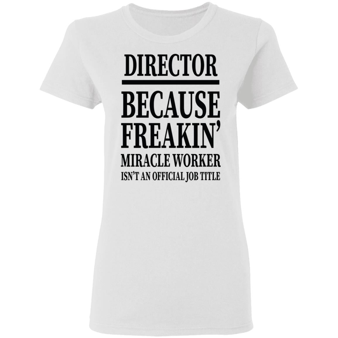 Director Because Freakin Miracle Worker Isn't An Official Job Title Director Because Freakin Miracle Worker Isn't an Official Job Title   T-Shirt