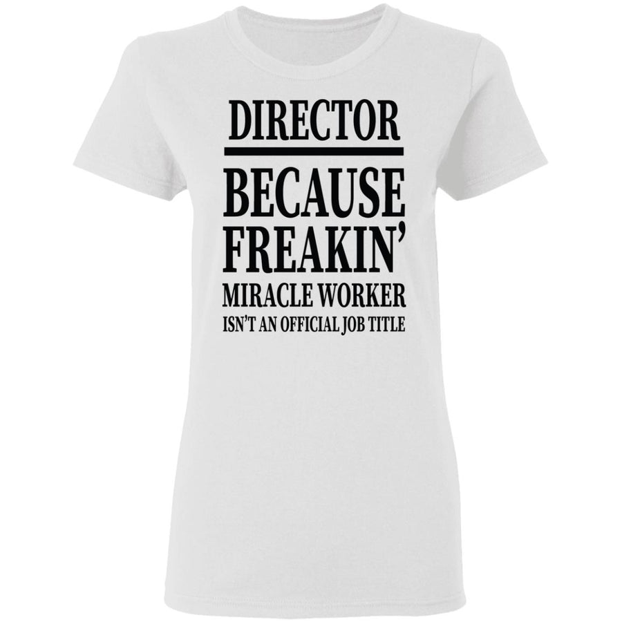 Director Because Freakin Miracle Worker Isn't An Official Job Title Director Because Freakin Miracle Worker Isn't an Official Job Title   T-Shirt