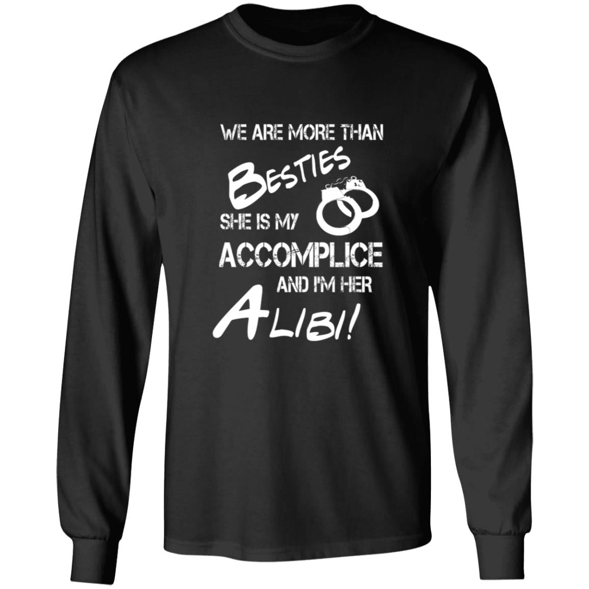 We are more than besties she is my accomplice and i'm her alibi G240 LS Ultra Cotton T-Shirt