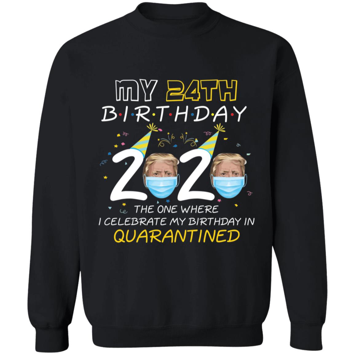 My 24th Birthday 2020 Trump The one Where I Celebrate My Birthday in Quarantine-08 G180 Crewneck Pullover Sweatshirt  8 oz.