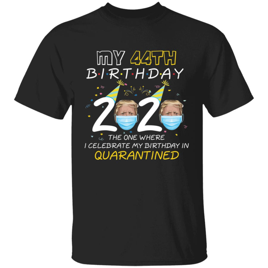 My 44th Birthday 2020 Trump The one Where I Celebrate My Birthday in Quarantine-28 G500 5.3 oz. T-Shirt