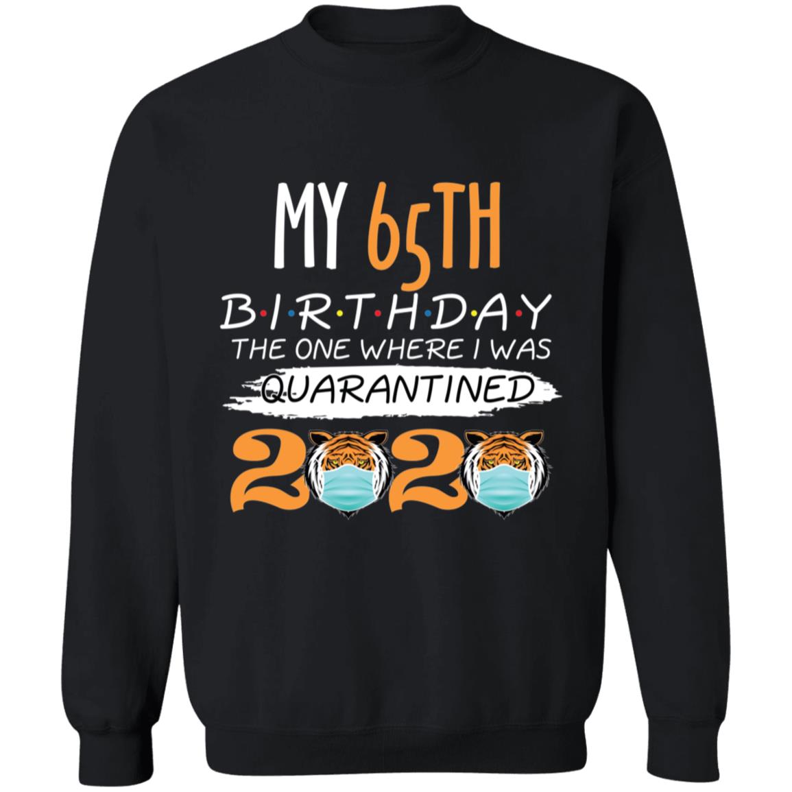 My 65th Birthday The One Where I was Quarantined Tiger King Birthday-49 G180 Crewneck Pullover Sweatshirt  8 oz.