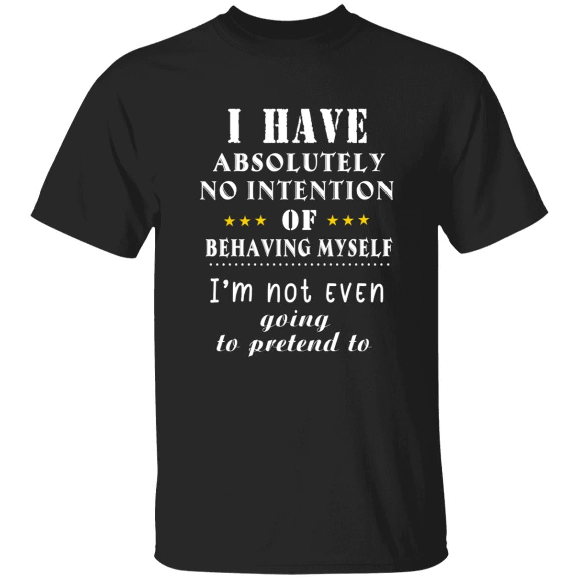 I have absolutely no intention of behaving myself i'm not even going to pretend to G500 5.3 oz. T-Shirt