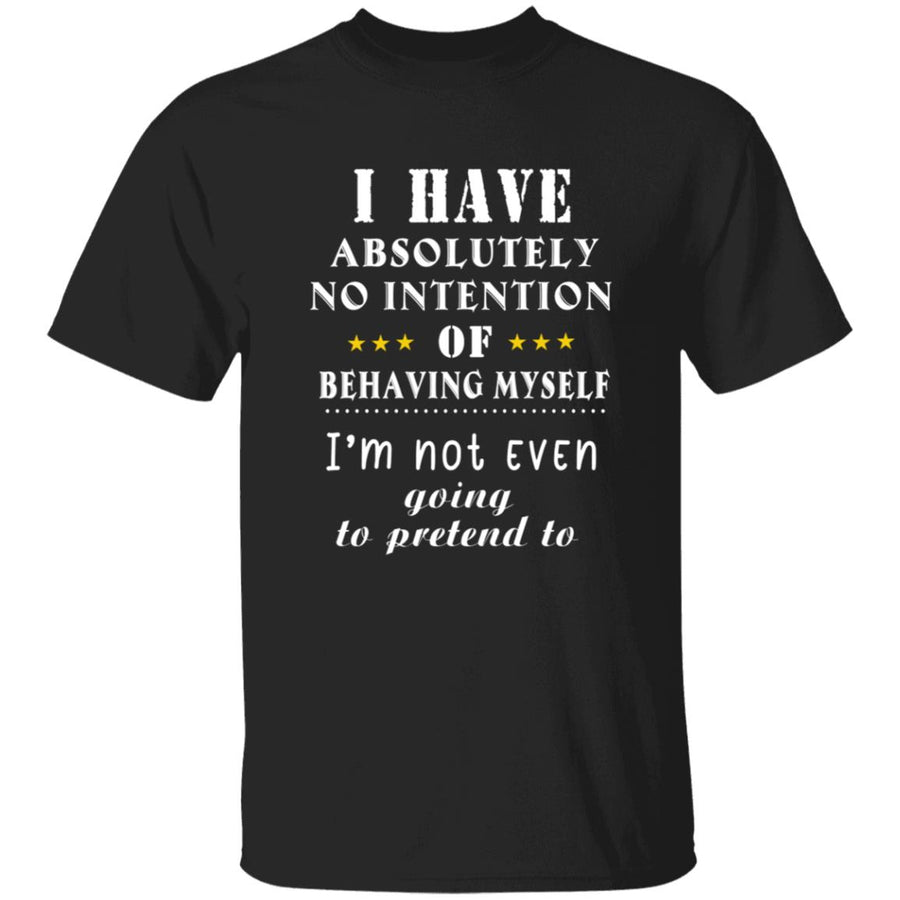 I have absolutely no intention of behaving myself i'm not even going to pretend to G500 5.3 oz. T-Shirt
