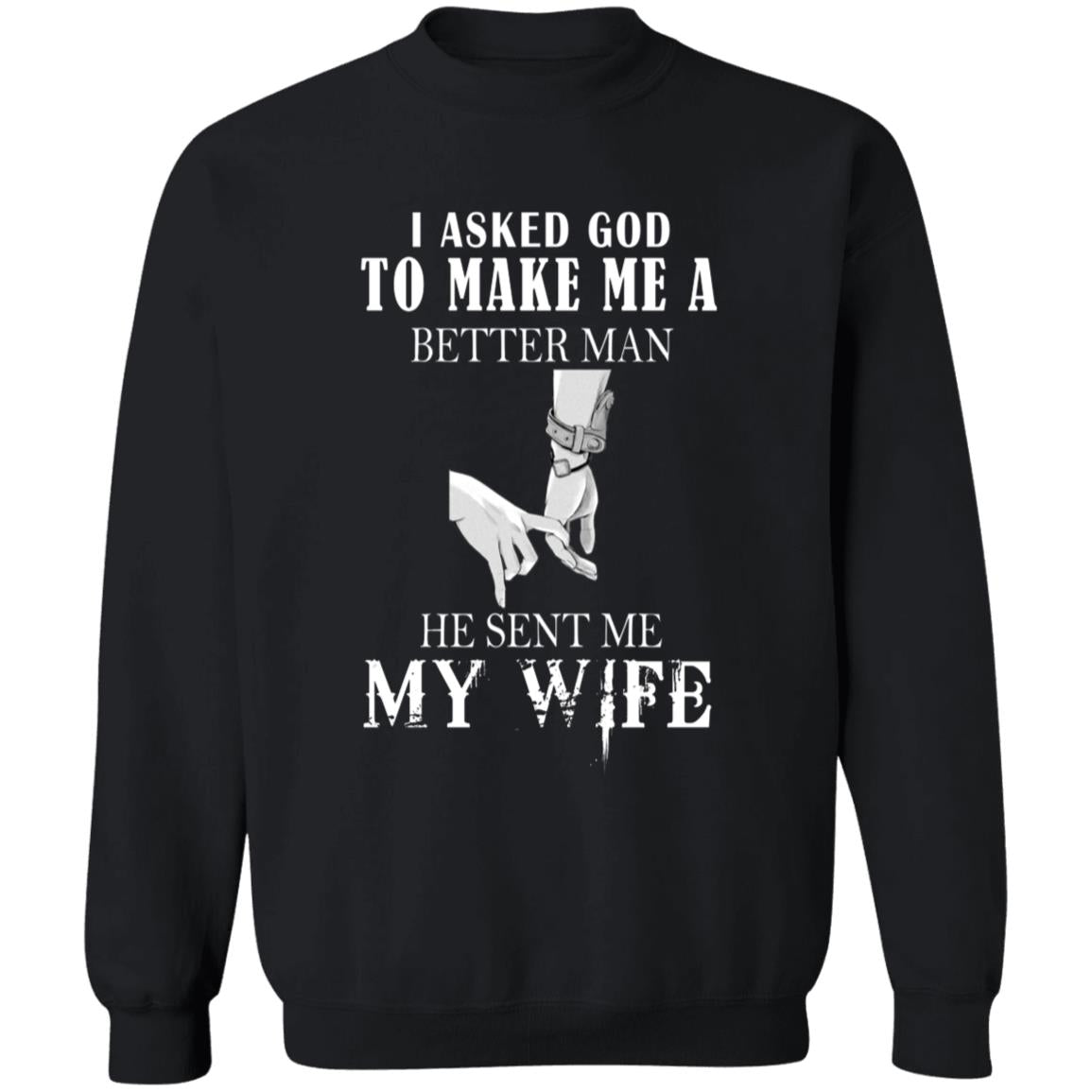 I ask god to make me a better man he sent me my wife G180 Crewneck Pullover Sweatshirt  8 oz.